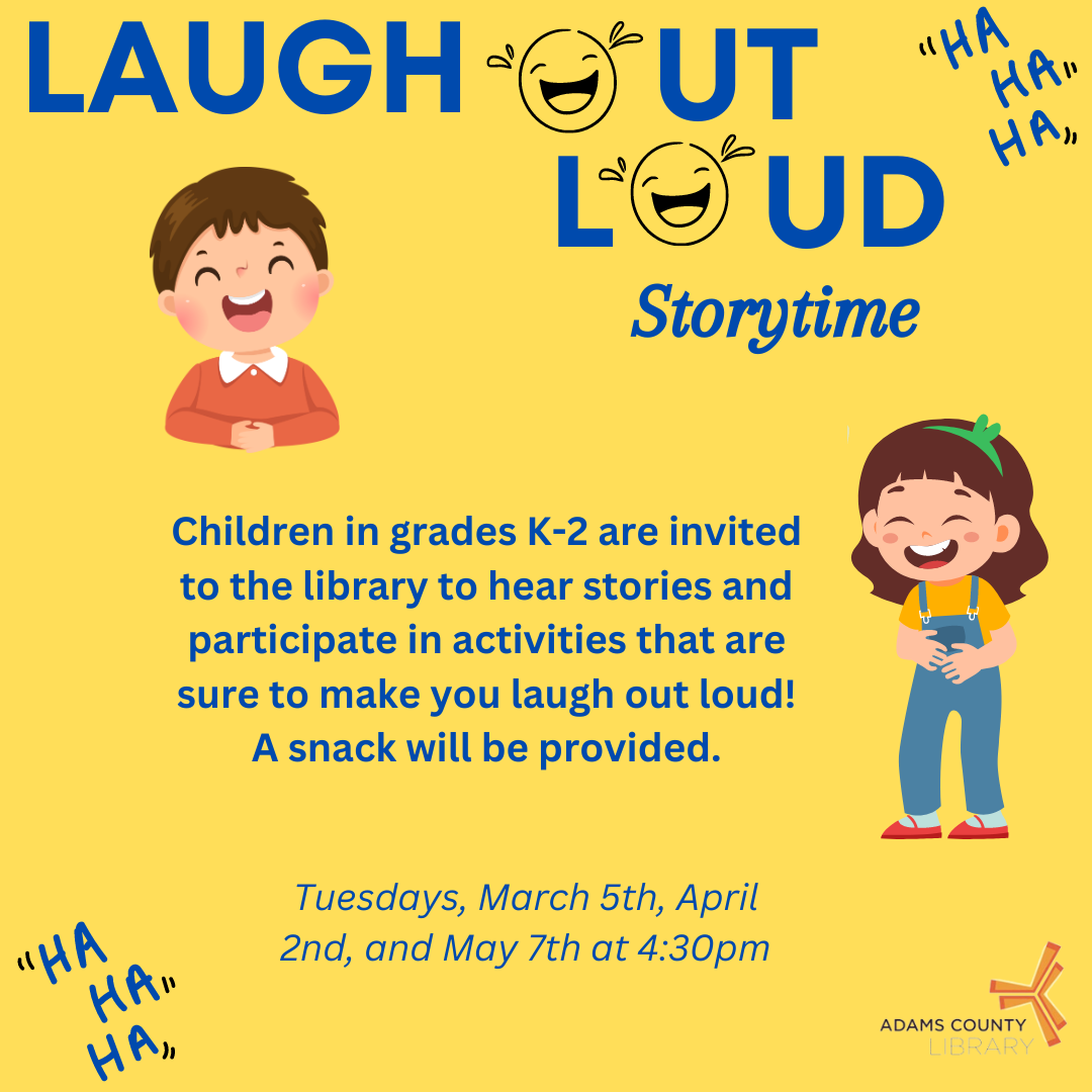 Yellow poster with children laughing that says, "Laugh Out Loud Storytime. Children in grades K-2 are invited to the library to hear stories and participate in activities that are sure to make you laugh out loud! A snack will be provided. Tuesdays, March 5th, April 2nd, and May 7th at 4:30pm."