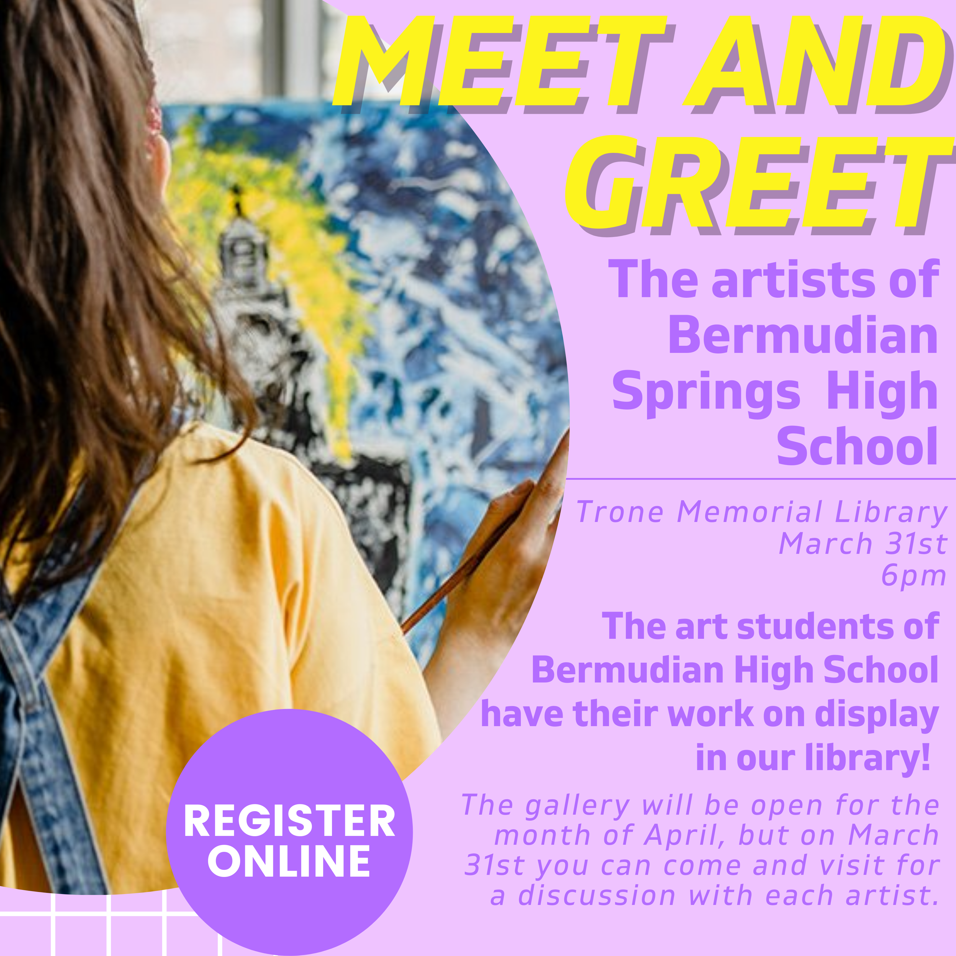 A picture of a young woman painting a canvas. The text reads, "MEET AND GREET the artists of Bermudian Springs High School. Trone Memorial Library March 31st at 6pm. The art students of Bermudian High School have their work on display in our library! The gallery will be open for the month of April, but on March 31st you can come and visit for a discussion with each artist. Register Online."