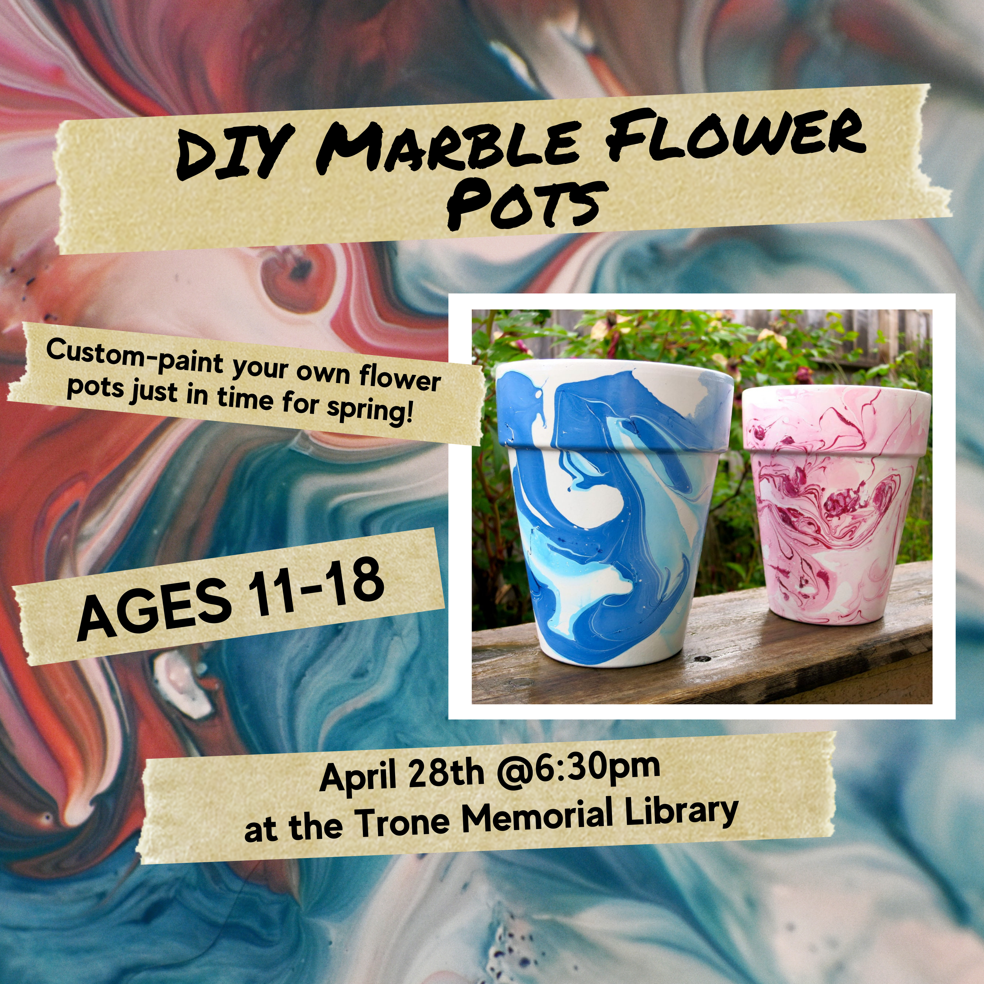 An image of two colorful marbled flower pots and text reading: DIY MARBLE FLOWER POTS. CUSTOM PAINT YOUR OWN FLOWER POTS JUST IN TIME FOR SPRING. AGES 11-18. APRIL 28TH @6:30PM AT THE TRONE MEMORIAL LIBRARY.