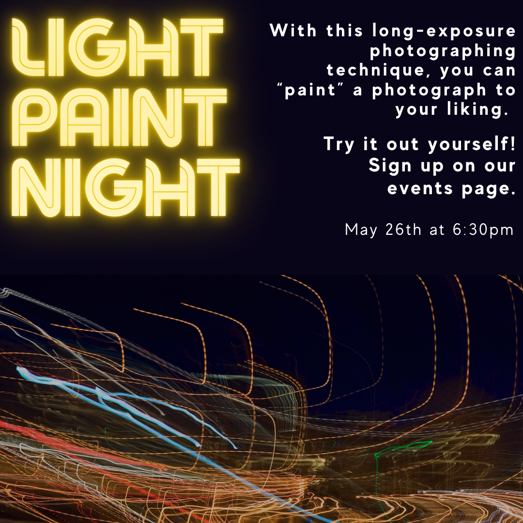 Image of a black background with trails of neon light underneath. Text reads: Light Paint Night. May 26th at 6:30pm. With this long-exposure photographing technique, you can “paint” a photograph to your liking. Try it out yourself! Sign up on our events page."