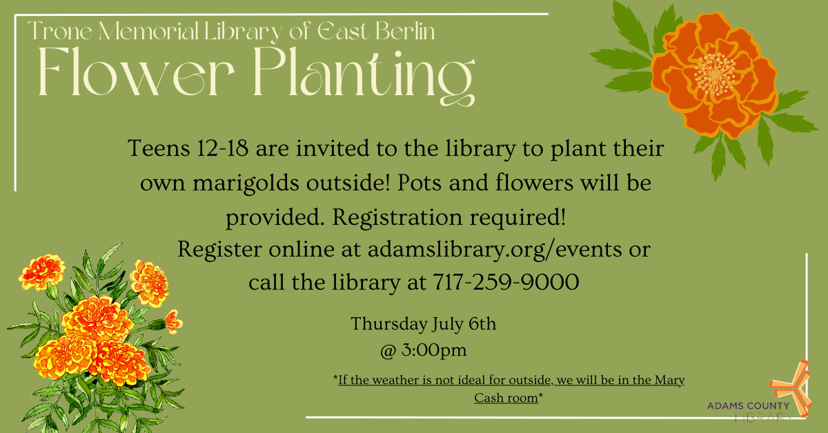 Image with marigolds in the corners with text saying "Teens 12-18 are invited to the library to plant their own marigolds outside! (Weather permitting. if the weather is not ideal for outside, we will be in the Mary Cash room) Pots and flowers will be provided. Registration required."