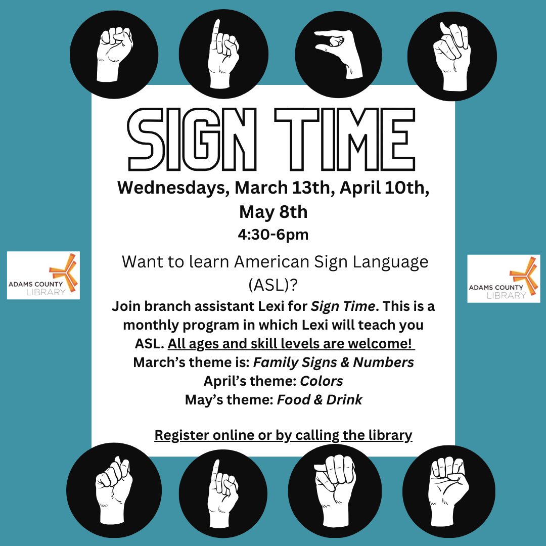A blue poster with ASL fingerspelling that says, "Sign Time." The poster reads: Want to learn American Sign Language (ASL)? Join branch assistant Lexi for Sign Time. This is a monthly program in which Lexi will teach you American Sign Language (ASL). All ages and skill levels are welcome to come and learn some ASL. March's theme is: Family Signs & Numbers. Registration required."