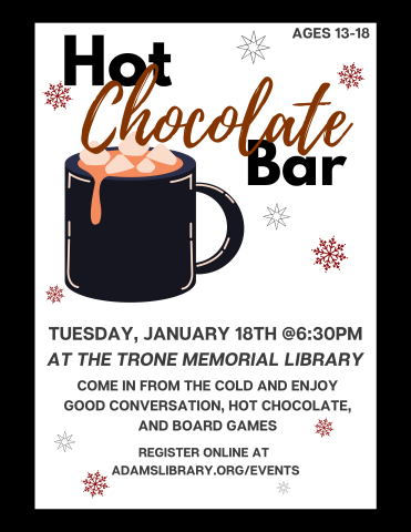 Image of a mug of hot chocolate with text reading: "Hot Chocolate Bar: Come in from the cold and enjoy hot chocolate, good company, and board games. Ages 13-18. At the Trone Memorial Library, January 18th at 6:30pm."